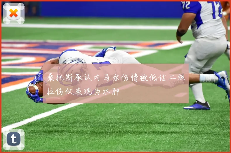 桑托斯承认内马尔伤情被低估二级拉伤仅表现为水肿