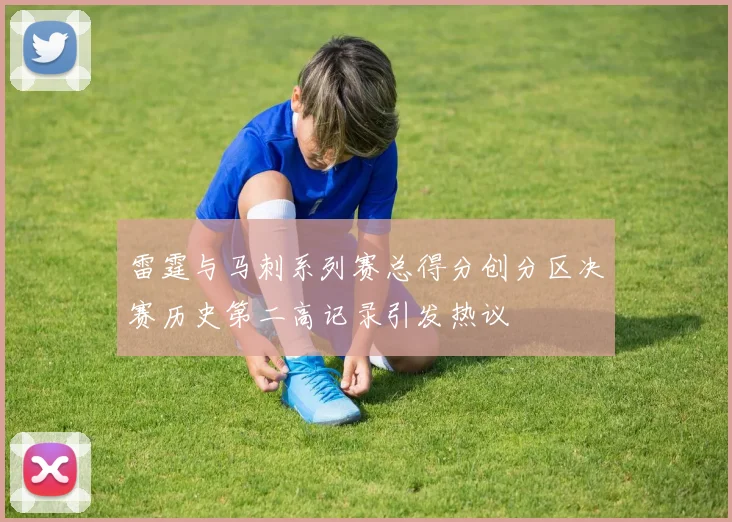 雷霆与马刺系列赛总得分创分区决赛历史第二高记录引发热议