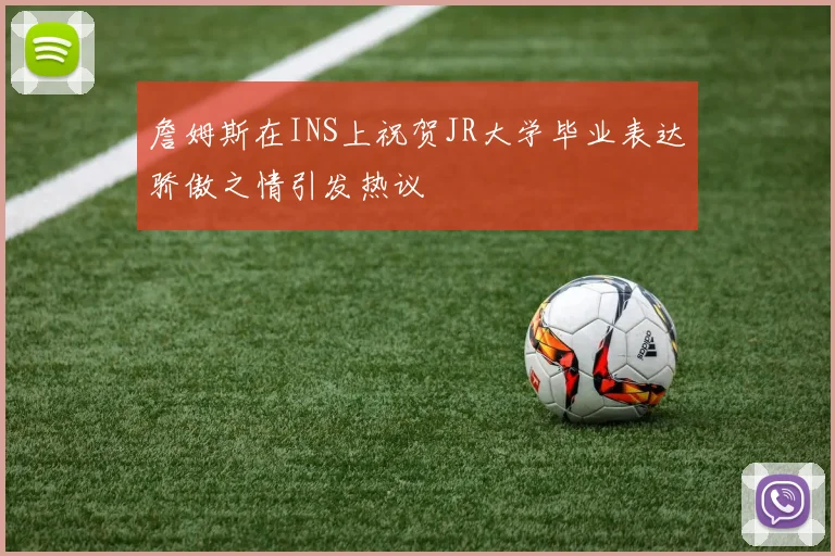 詹姆斯在INS上祝贺JR大学毕业表达骄傲之情引发热议