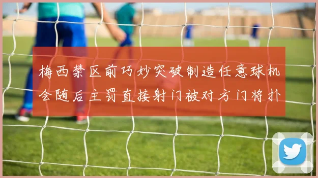 梅西禁区前巧妙突破制造任意球机会随后主罚直接射门被对方门将扑出