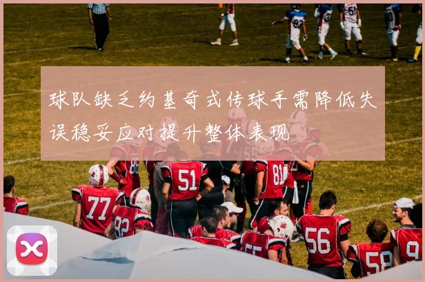 球队缺乏约基奇式传球手需降低失误稳妥应对提升整体表现