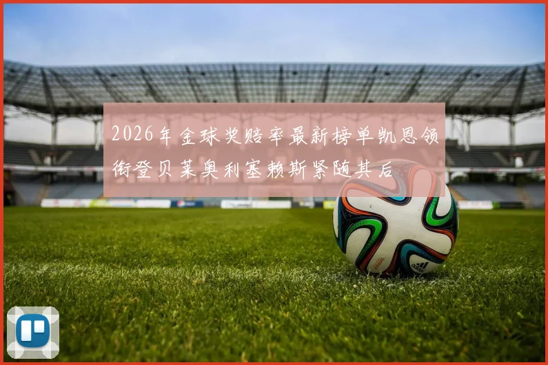 2026年金球奖赔率最新榜单凯恩领衔登贝莱奥利塞赖斯紧随其后