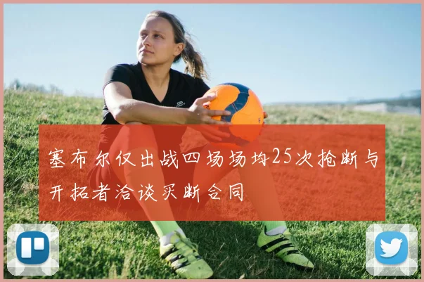 塞布尔仅出战四场场均25次抢断与开拓者洽谈买断合同