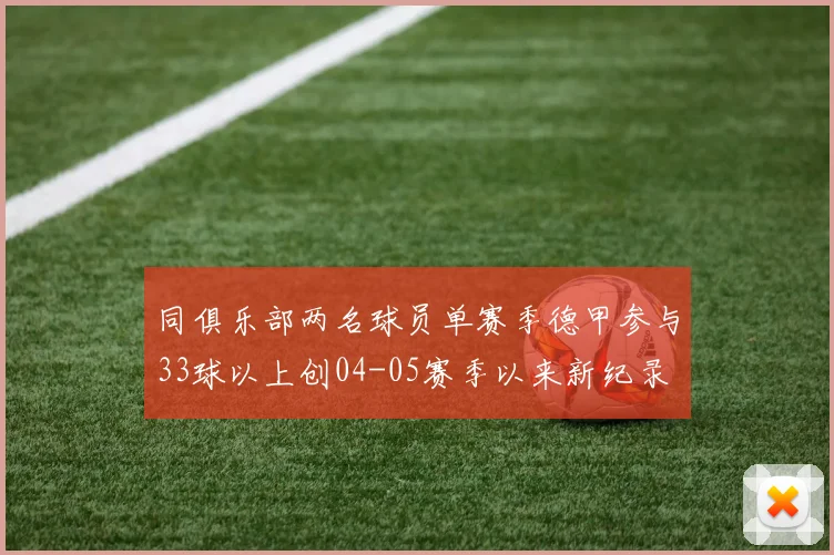 同俱乐部两名球员单赛季德甲参与33球以上创04-05赛季以来新纪录